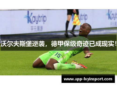 沃尔夫斯堡逆袭，德甲保级奇迹已成现实！