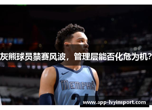 灰熊球员禁赛风波，管理层能否化危为机？
